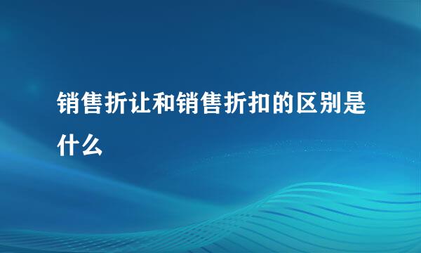 销售折让和销售折扣的区别是什么