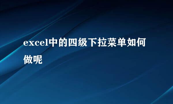excel中的四级下拉菜单如何做呢