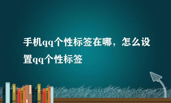 手机qq个性标签在哪，怎么设置qq个性标签