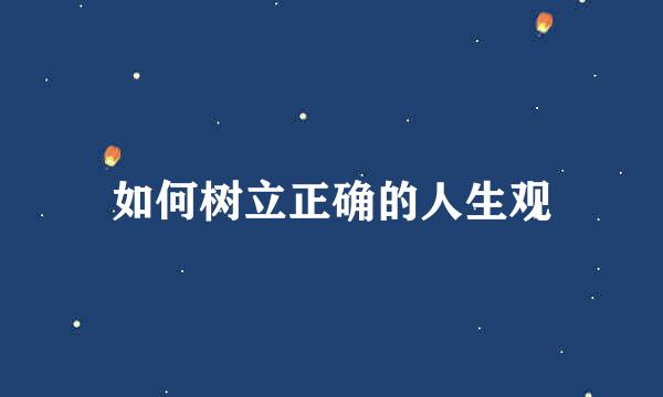 如何树立正确的人生观