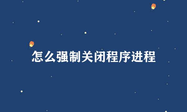 怎么强制关闭程序进程