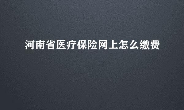 河南省医疗保险网上怎么缴费
