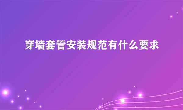穿墙套管安装规范有什么要求