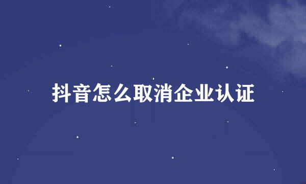 抖音怎么取消企业认证