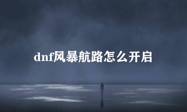 dnf风暴航路怎么开启