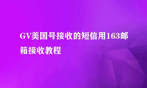 GV美国号接收的短信用163邮箱接收教程