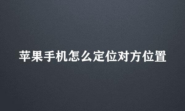苹果手机怎么定位对方位置