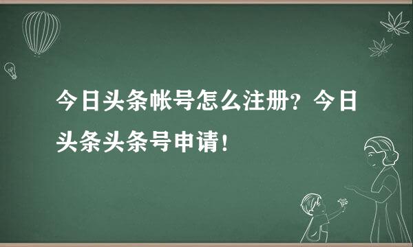 今日头条帐号怎么注册？今日头条头条号申请！