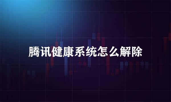 腾讯健康系统怎么解除