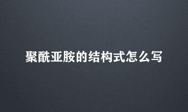 聚酰亚胺的结构式怎么写