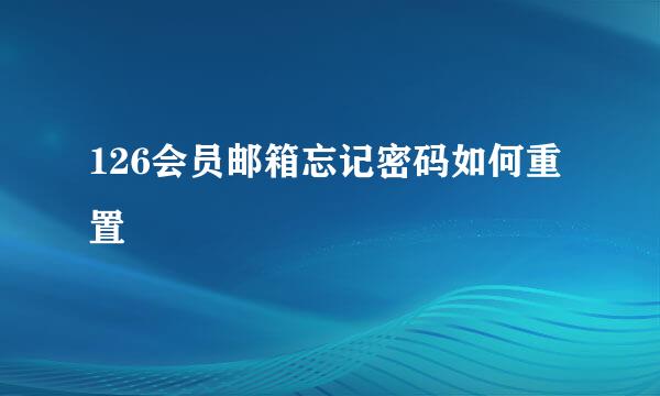 126会员邮箱忘记密码如何重置