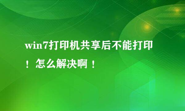 win7打印机共享后不能打印！怎么解决啊 ！