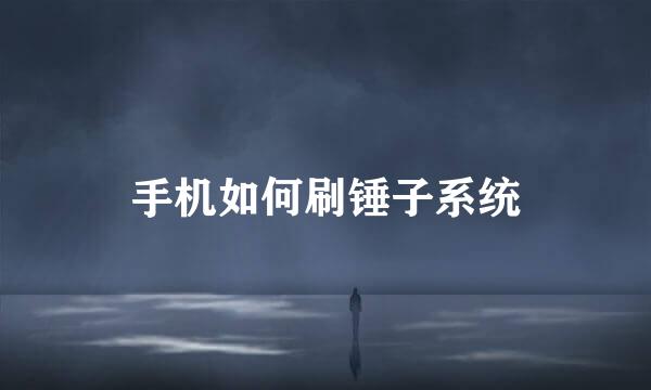 手机如何刷锤子系统