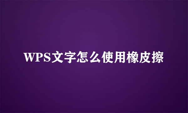 WPS文字怎么使用橡皮擦