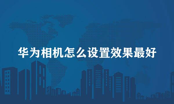 华为相机怎么设置效果最好