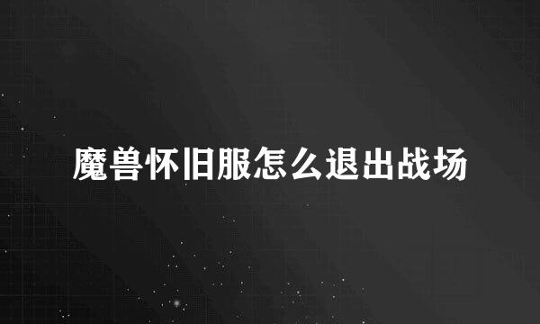 魔兽怀旧服怎么退出战场