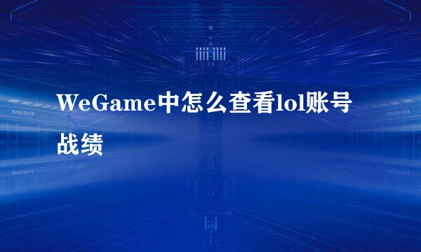 WeGame中怎么查看lol账号战绩