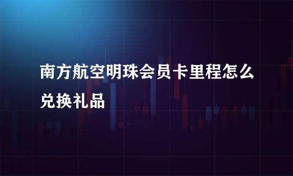南方航空明珠会员卡里程怎么兑换礼品