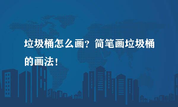 垃圾桶怎么画？简笔画垃圾桶的画法！