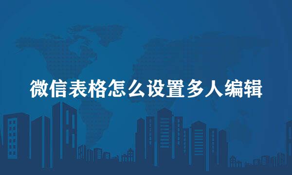 微信表格怎么设置多人编辑