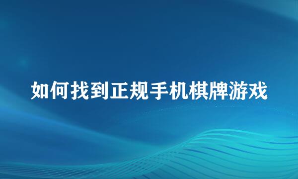 如何找到正规手机棋牌游戏
