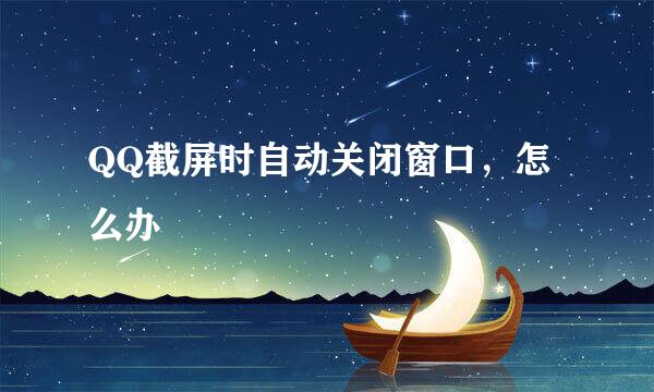 QQ截屏时自动关闭窗口，怎么办