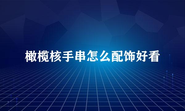 橄榄核手串怎么配饰好看