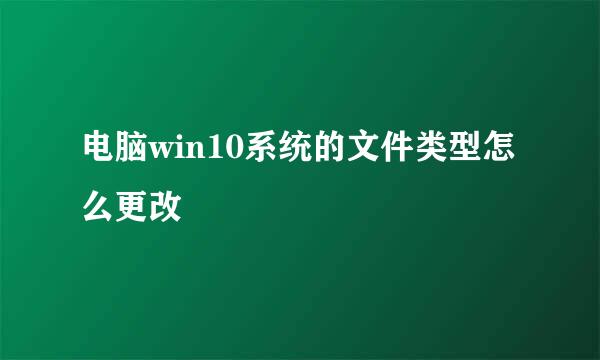 电脑win10系统的文件类型怎么更改