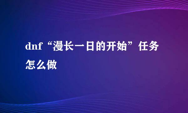 dnf“漫长一日的开始”任务怎么做