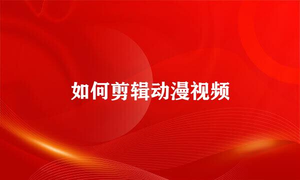 如何剪辑动漫视频