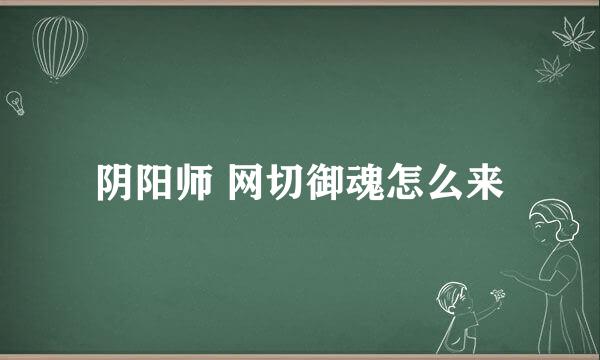 阴阳师 网切御魂怎么来
