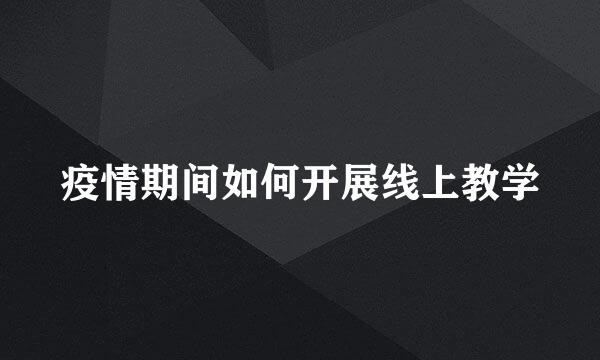 疫情期间如何开展线上教学