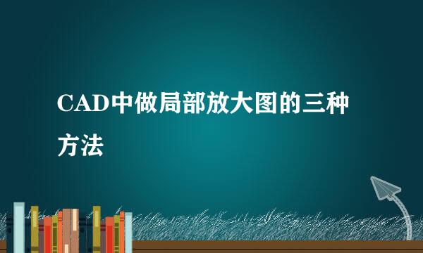 CAD中做局部放大图的三种方法
