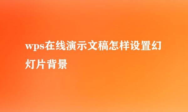 wps在线演示文稿怎样设置幻灯片背景