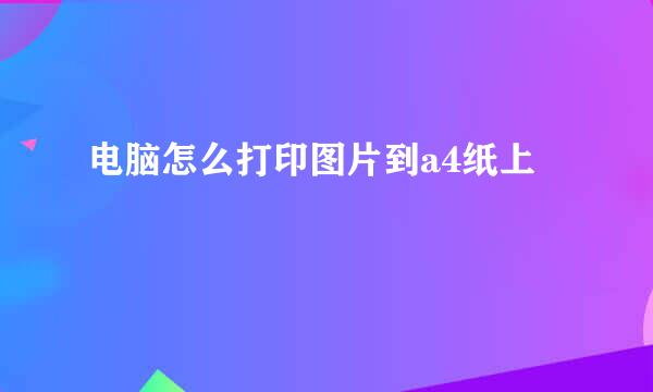 电脑怎么打印图片到a4纸上