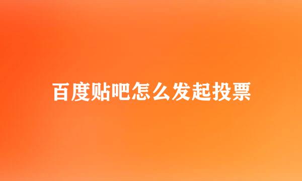百度贴吧怎么发起投票