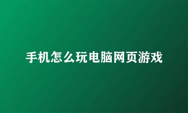 手机怎么玩电脑网页游戏