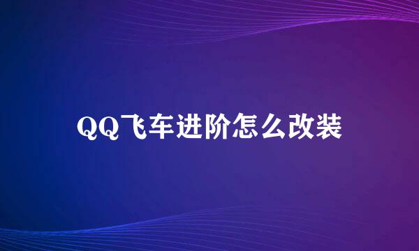 QQ飞车进阶怎么改装