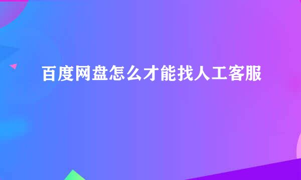 百度网盘怎么才能找人工客服