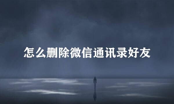 怎么删除微信通讯录好友