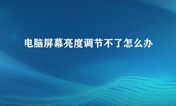电脑屏幕亮度调节不了怎么办