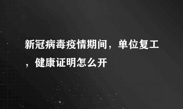 新冠病毒疫情期间，单位复工，健康证明怎么开