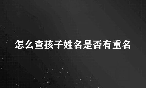 怎么查孩子姓名是否有重名