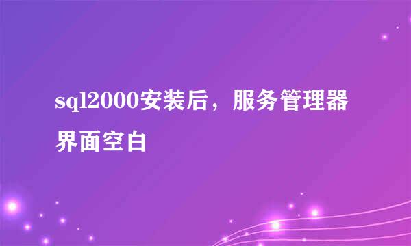 sql2000安装后，服务管理器界面空白