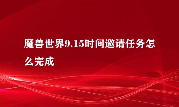 魔兽世界9.15时间邀请任务怎么完成