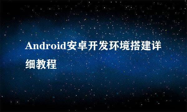 Android安卓开发环境搭建详细教程