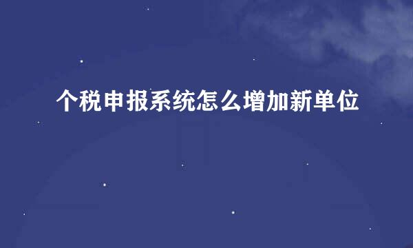 个税申报系统怎么增加新单位