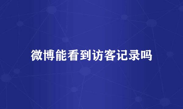 微博能看到访客记录吗