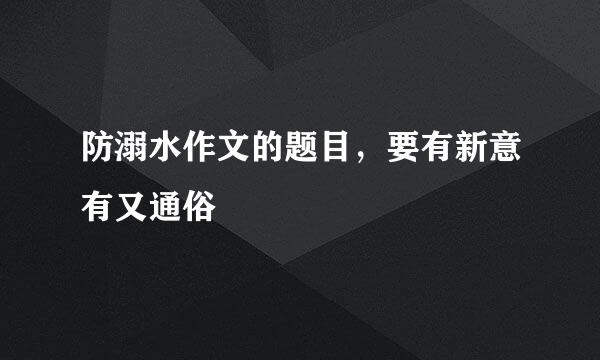 防溺水作文的题目，要有新意有又通俗