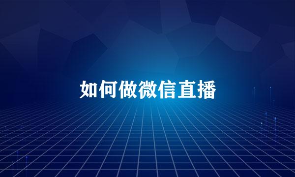 如何做微信直播